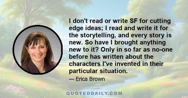 I don't read or write SF for cutting edge ideas; I read and write it for the storytelling, and every story is new. So have I brought anything new to it? Only in so far as no-one before has written about the characters