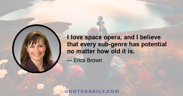 I love space opera, and I believe that every sub-genre has potential no matter how old it is.