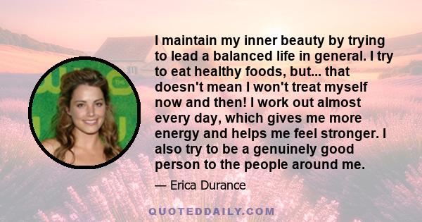 I maintain my inner beauty by trying to lead a balanced life in general. I try to eat healthy foods, but... that doesn't mean I won't treat myself now and then! I work out almost every day, which gives me more energy