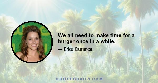 We all need to make time for a burger once in a while.