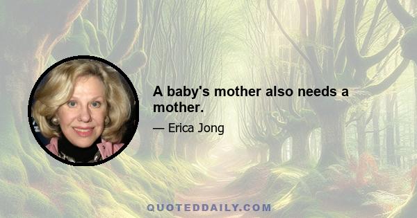 A baby's mother also needs a mother.