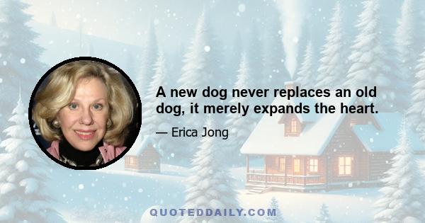 A new dog never replaces an old dog, it merely expands the heart.