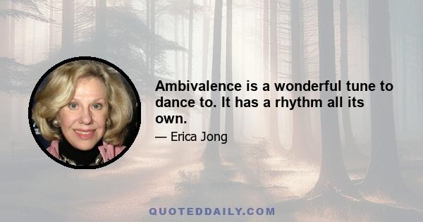 Ambivalence is a wonderful tune to dance to. It has a rhythm all its own.