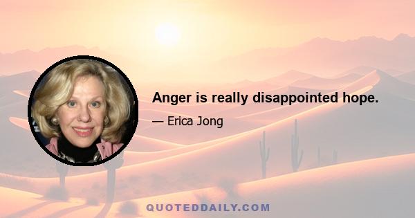 Anger is really disappointed hope.