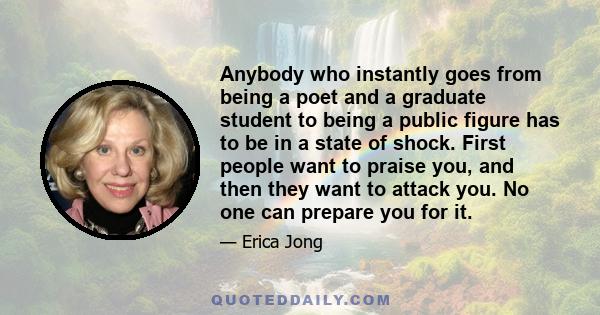 Anybody who instantly goes from being a poet and a graduate student to being a public figure has to be in a state of shock. First people want to praise you, and then they want to attack you. No one can prepare you for