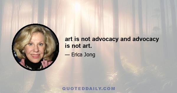 art is not advocacy and advocacy is not art.