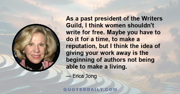 As a past president of the Writers Guild, I think women shouldn't write for free. Maybe you have to do it for a time, to make a reputation, but I think the idea of giving your work away is the beginning of authors not