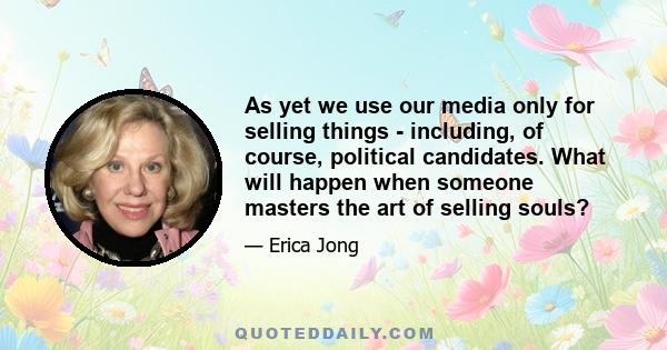 As yet we use our media only for selling things - including, of course, political candidates. What will happen when someone masters the art of selling souls?