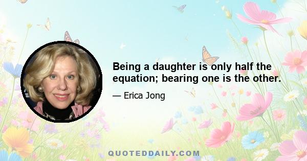 Being a daughter is only half the equation; bearing one is the other.