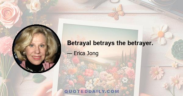 Betrayal betrays the betrayer.