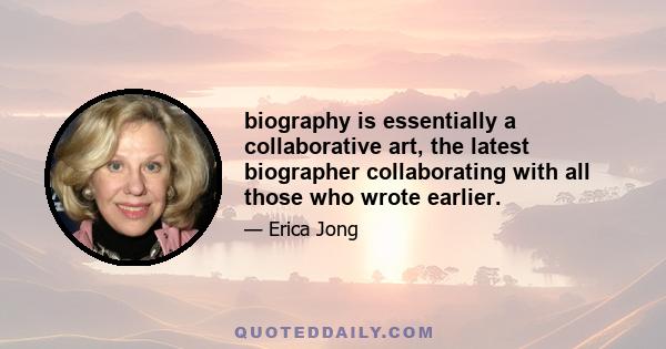 biography is essentially a collaborative art, the latest biographer collaborating with all those who wrote earlier.