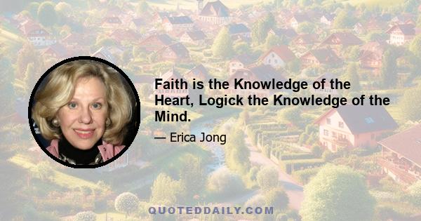 Faith is the Knowledge of the Heart, Logick the Knowledge of the Mind.