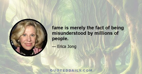 fame is merely the fact of being misunderstood by millions of people.