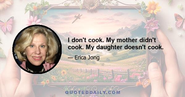 I don't cook. My mother didn't cook. My daughter doesn't cook.