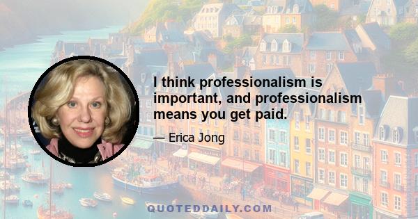 I think professionalism is important, and professionalism means you get paid.