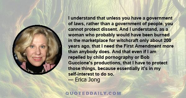 I understand that unless you have a government of laws, rather than a government of people, you cannot protect dissent. And I understand, as a woman who probably would have been burned in the marketplace for witchcraft