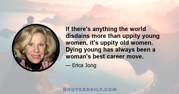 If there's anything the world disdains more than uppity young women, it's uppity old women. Dying young has always been a woman's best career move.