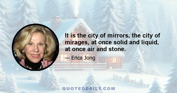 It is the city of mirrors, the city of mirages, at once solid and liquid, at once air and stone.