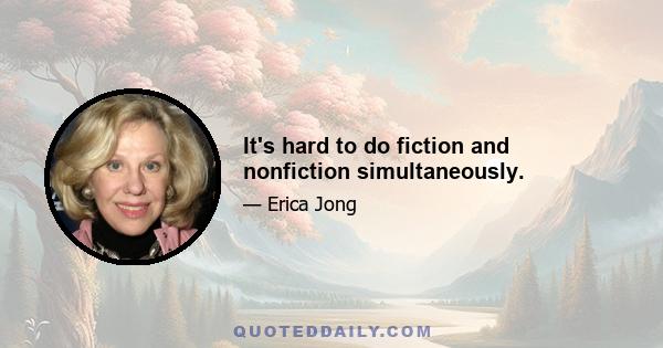 It's hard to do fiction and nonfiction simultaneously.