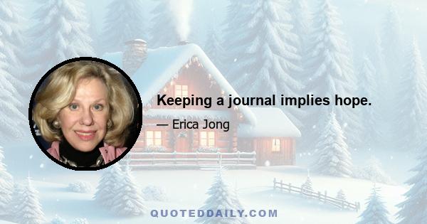 Keeping a journal implies hope.