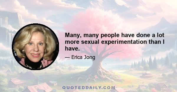 Many, many people have done a lot more sexual experimentation than I have.