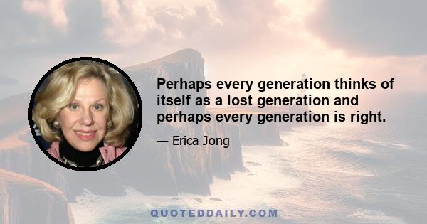 Perhaps every generation thinks of itself as a lost generation and perhaps every generation is right.