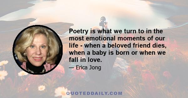 Poetry is what we turn to in the most emotional moments of our life - when a beloved friend dies, when a baby is born or when we fall in love.