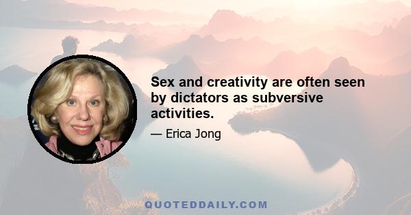 Sex and creativity are often seen by dictators as subversive activities.