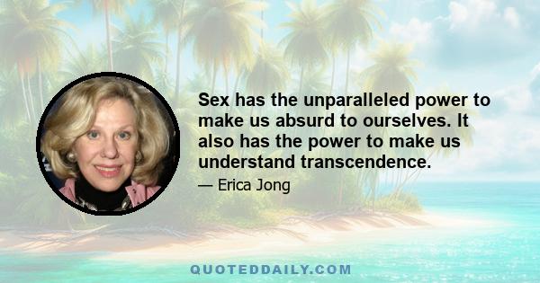 Sex has the unparalleled power to make us absurd to ourselves. It also has the power to make us understand transcendence.