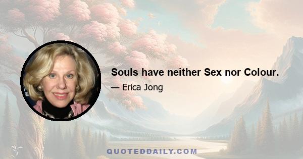 Souls have neither Sex nor Colour.