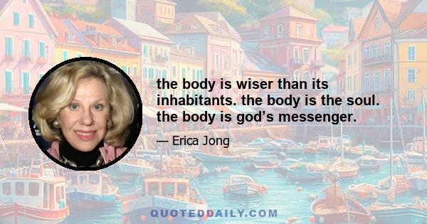 the body is wiser than its inhabitants. the body is the soul. the body is god’s messenger.