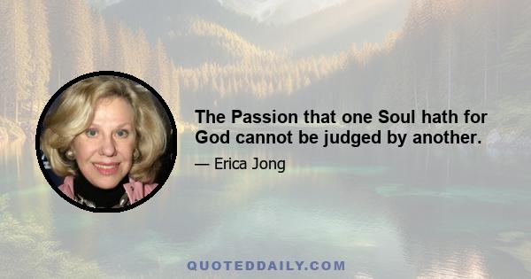 The Passion that one Soul hath for God cannot be judged by another.