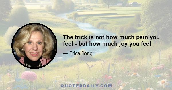 The trick is not how much pain you feel - but how much joy you feel