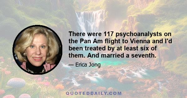 There were 117 psychoanalysts on the Pan Am flight to Vienna and I'd been treated by at least six of them. And married a seventh.