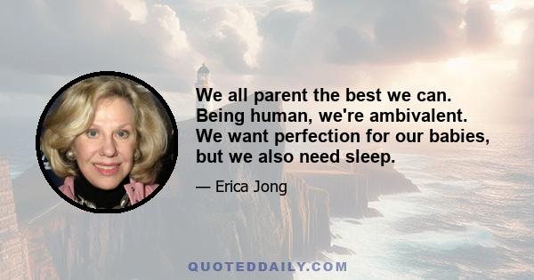 We all parent the best we can. Being human, we're ambivalent. We want perfection for our babies, but we also need sleep.