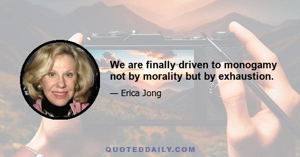 We are finally driven to monogamy not by morality but by exhaustion.