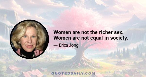 Women are not the richer sex. Women are not equal in society.