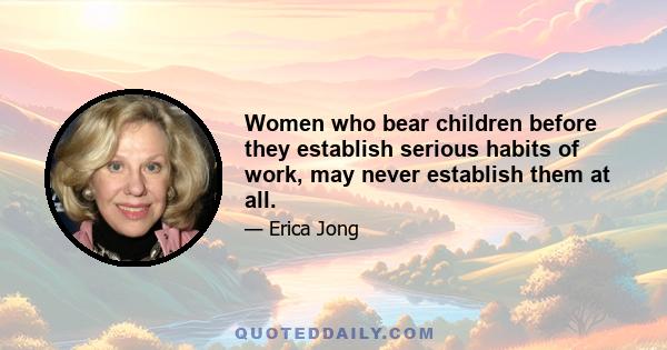 Women who bear children before they establish serious habits of work, may never establish them at all.