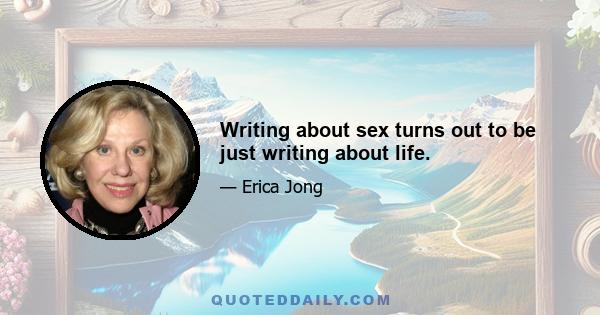 Writing about sex turns out to be just writing about life.