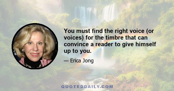 You must find the right voice (or voices) for the timbre that can convince a reader to give himself up to you.