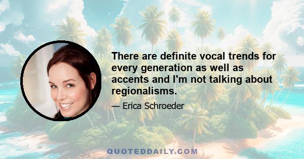 There are definite vocal trends for every generation as well as accents and I'm not talking about regionalisms.