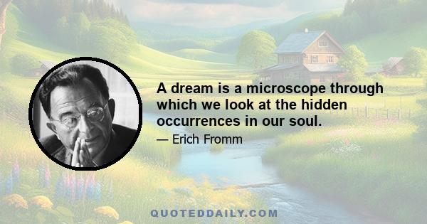 A dream is a microscope through which we look at the hidden occurrences in our soul.