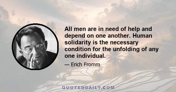 All men are in need of help and depend on one another. Human solidarity is the necessary condition for the unfolding of any one individual.