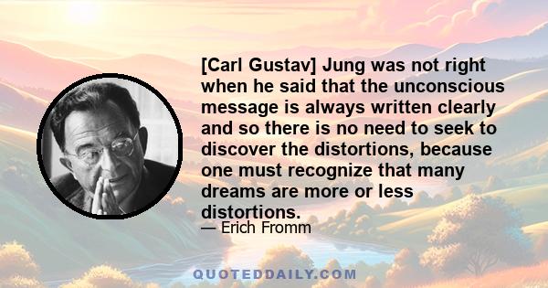 [Carl Gustav] Jung was not right when he said that the unconscious message is always written clearly and so there is no need to seek to discover the distortions, because one must recognize that many dreams are more or