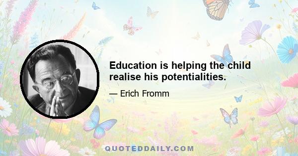 Education is helping the child realise his potentialities.