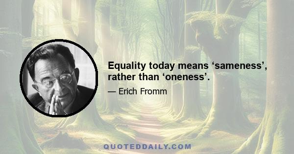 Equality today means ‘sameness’, rather than ‘oneness’.