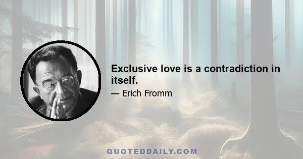 Exclusive love is a contradiction in itself.