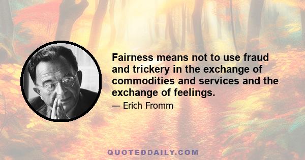 Fairness means not to use fraud and trickery in the exchange of commodities and services and the exchange of feelings.