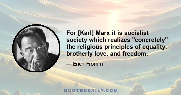 For [Karl] Marx it is socialist society which realizes concretely the religious principles of equality, brotherly love, and freedom.