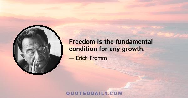 Freedom is the fundamental condition for any growth.